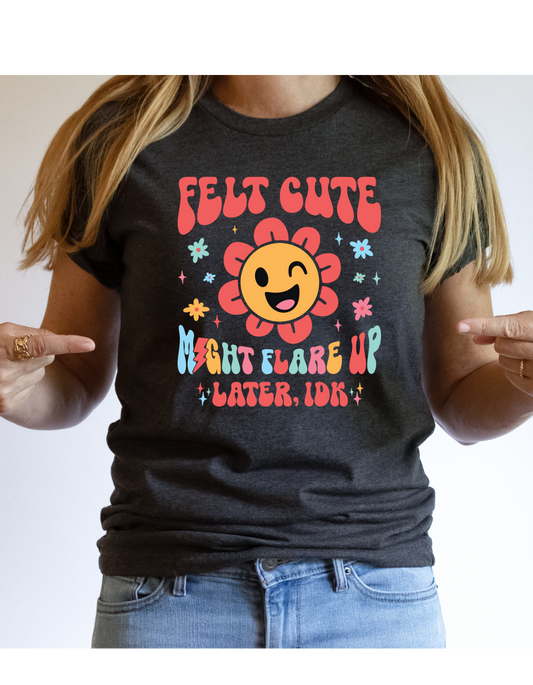 Felt Cute Might Flare Up Later T Shirt