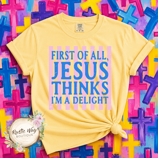 First Of All, Jesus Thinks I'm a Delight T Shirt