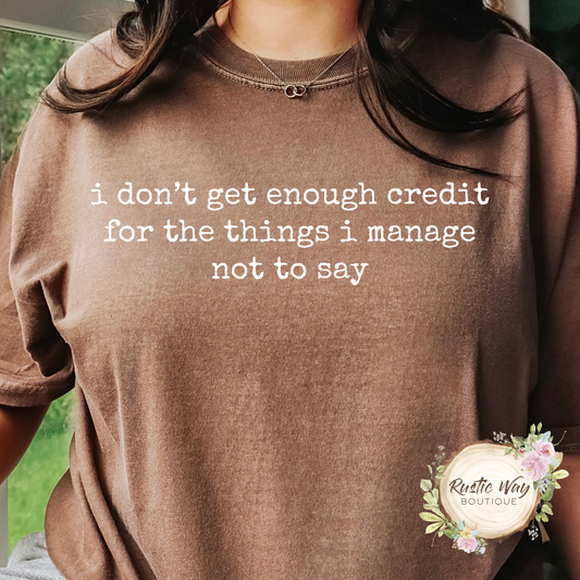 I Don't Get Enough Credit For The Things I Manage Not To Say T Shirt