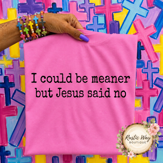 I Could Be Meaner But Jesus Said No T Shirt
